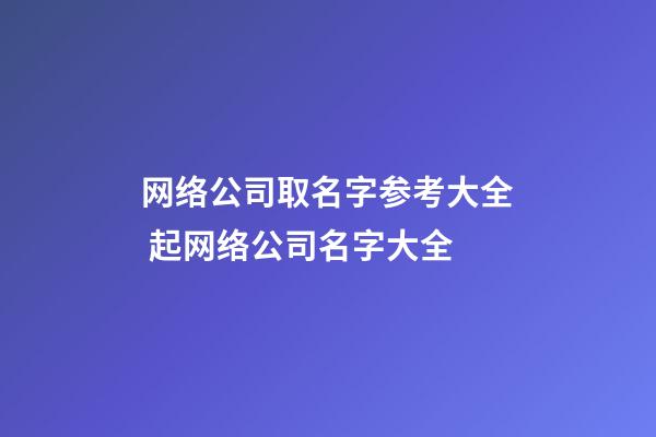 网络公司取名字参考大全 起网络公司名字大全-第1张-公司起名-玄机派